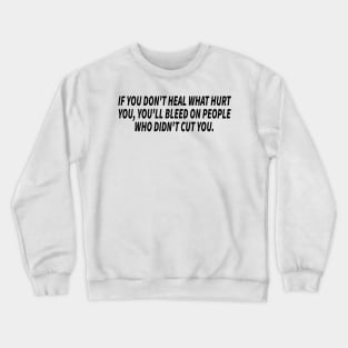 if you don't heal what hurt you, you'll bleed on people who didn't cut you Crewneck Sweatshirt